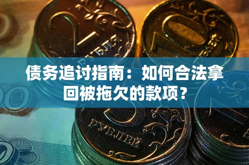 武汉债务追讨指南：如何合法拿回被拖欠的款项？