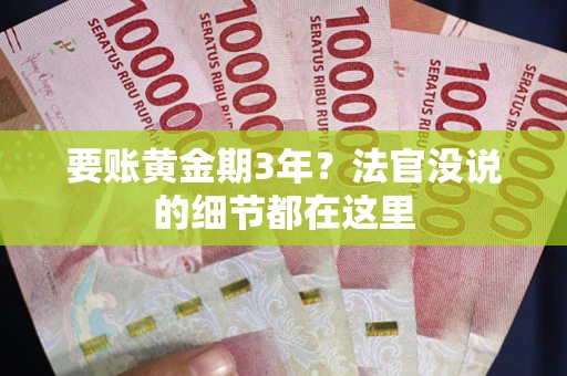武汉要账黄金期3年？法官没说的细节都在这里