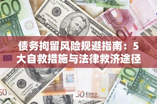 武汉债务拘留风险规避指南：5大自救措施与法律救济途径