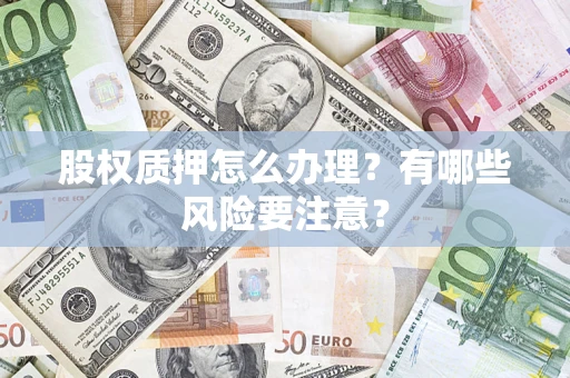 武汉股权质押怎么办理？有哪些风险要注意？