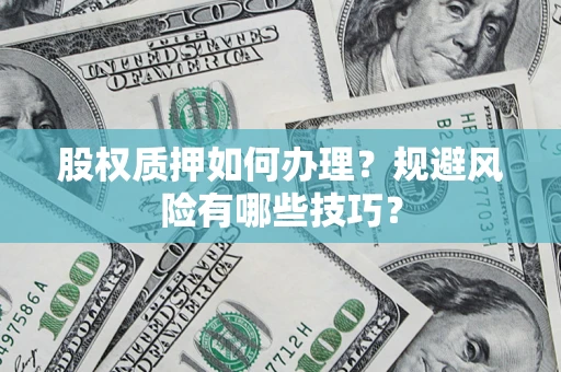 武汉股权质押如何办理？规避风险有哪些技巧？