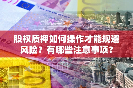 武汉股权质押如何操作才能规避风险？有哪些注意事项？