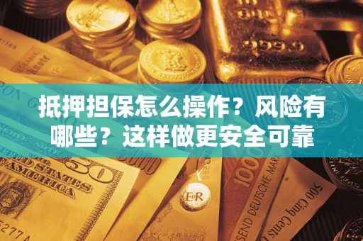 武汉抵押担保怎么操作？风险有哪些？这样做更安全可靠