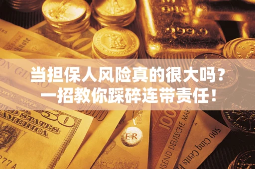 武汉当担保人风险真的很大吗？一招教你踩碎连带责任！
