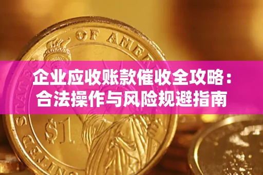 武汉企业应收账款催收全攻略：合法操作与风险规避指南