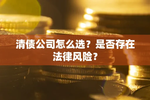 武汉清债公司怎么选？是否存在法律风险？
