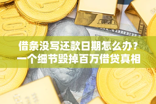 武汉借条没写还款日期怎么办？一个细节毁掉百万借贷真相