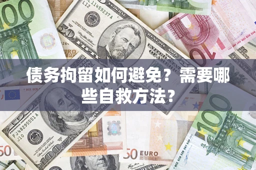 武汉债务拘留如何避免？需要哪些自救方法？