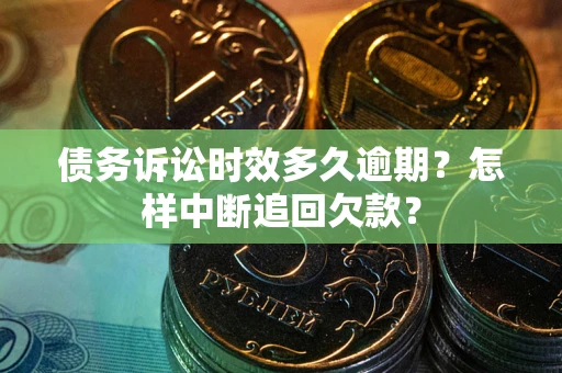 武汉债务诉讼时效多久逾期？怎样中断追回欠款？