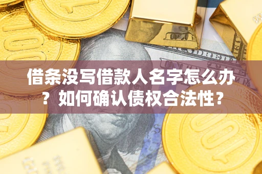 武汉借条没写借款人名字怎么办？如何确认债权合法性？
