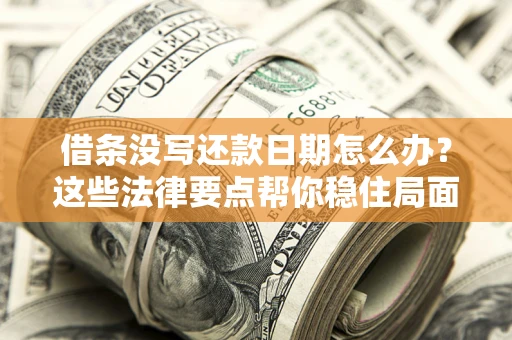 武汉借条没写还款日期怎么办？这些法律要点帮你稳住局面