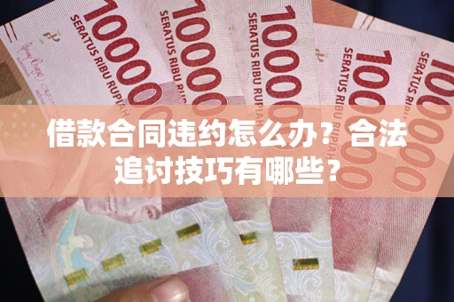 武汉借款合同违约怎么办？合法追讨技巧有哪些？