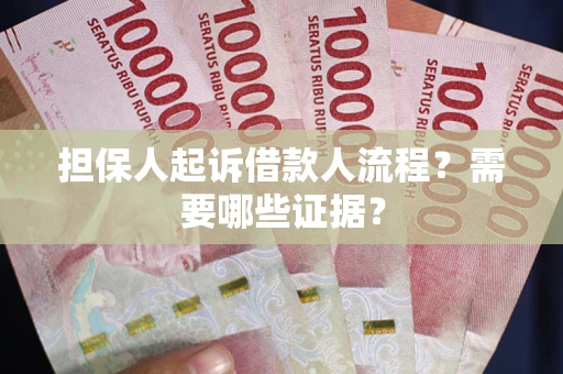 武汉担保人起诉借款人流程?需要哪些证据? 武汉担保人起诉借款人流程?需要哪些证据?