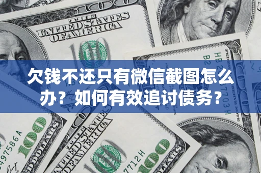 武汉欠钱不还只有微信截图怎么办？如何有效追讨债务？