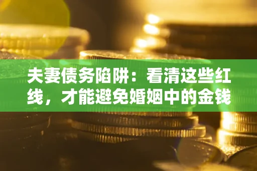 武汉夫妻债务陷阱：看清这些红线，才能避免婚姻中的金钱危机