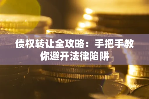 武汉债权转让全攻略：手把手教你避开法律陷阱