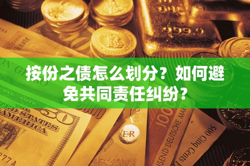 武汉按份之债怎么划分？如何避免共同责任纠纷？