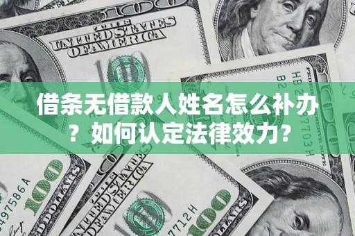 武汉借条无借款人姓名怎么补办？如何认定法律效力？