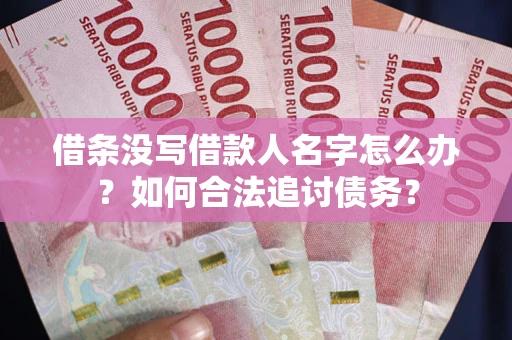 武汉借条没写借款人名字怎么办？如何合法追讨债务？