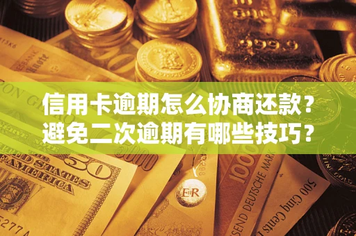 武汉信用卡逾期怎么协商还款？避免二次逾期有哪些技巧？