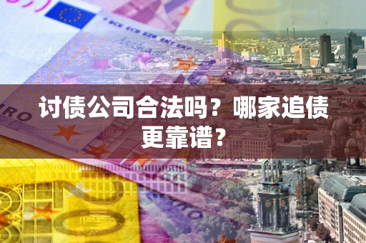 武汉讨债公司合法吗？哪家追债更靠谱？
