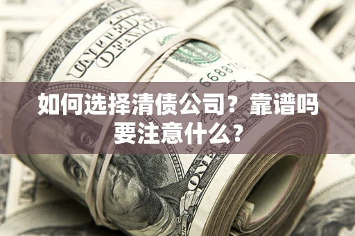 武汉如何选择清债公司？靠谱吗要注意什么？