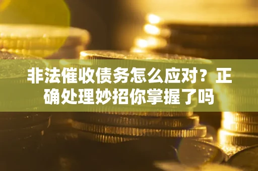 武汉非法催收债务怎么应对？正确处理妙招你掌握了吗
