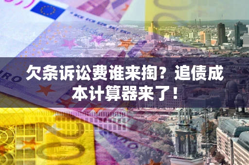 武汉欠条诉讼费谁来掏？追债成本计算器来了！