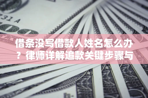 武汉借条没写借款人姓名怎么办？律师详解追款关键步骤与证据链构建