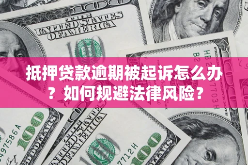 武汉抵押贷款逾期被起诉怎么办？如何规避法律风险？