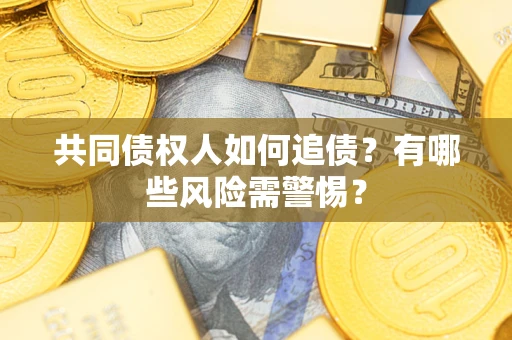 武汉共同债权人如何追债？有哪些风险需警惕？