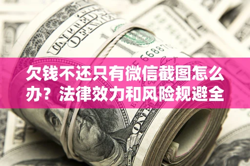 武汉欠钱不还只有微信截图怎么办？法律效力和风险规避全解析