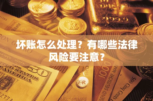 武汉坏账怎么处理？有哪些法律风险要注意？