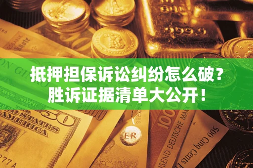 武汉抵押担保诉讼纠纷怎么破？胜诉证据清单大公开！