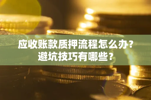 武汉应收账款质押流程怎么办？避坑技巧有哪些？