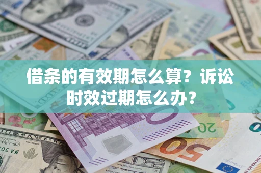 武汉借条的有效期怎么算？诉讼时效过期怎么办？