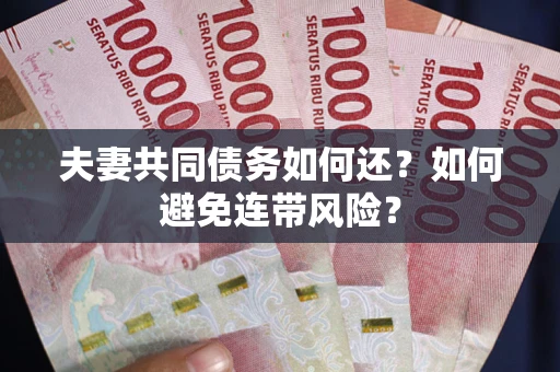 武汉夫妻共同债务如何还？如何避免连带风险？