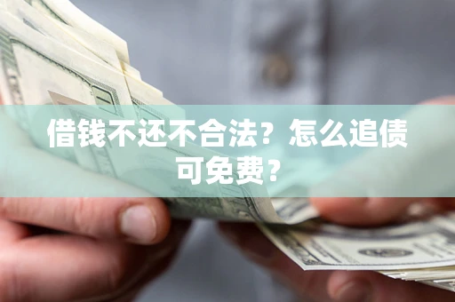 武汉借钱不还不合法？怎么追债可免费？
