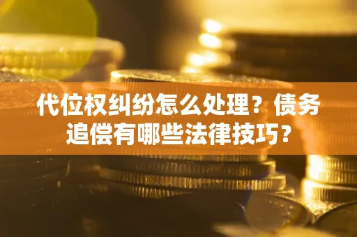 武汉代位权纠纷怎么处理？债务追偿有哪些法律技巧？