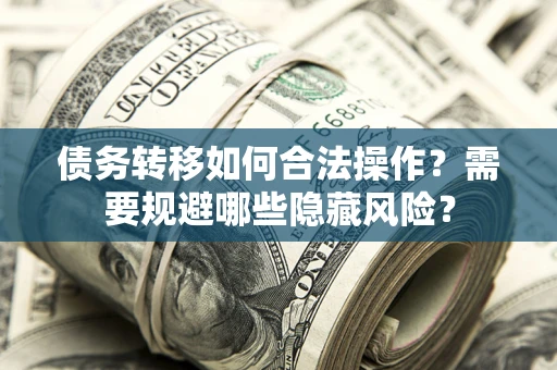 武汉债务转移如何合法操作？需要规避哪些隐藏风险？