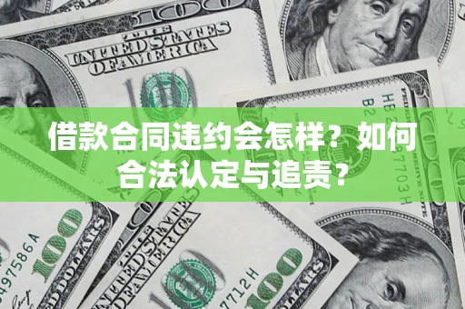 武汉借款合同违约会怎样？如何合法认定与追责？