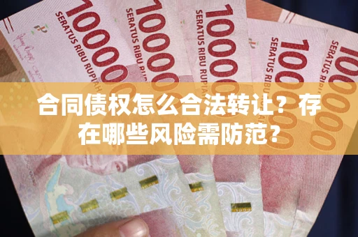 武汉合同债权怎么合法转让？存在哪些风险需防范？