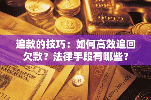 武汉追款的技巧：如何高效追回欠款？法律手段有哪些？
