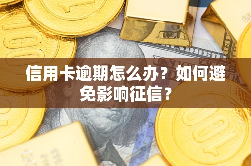 武汉信用卡逾期怎么办？如何避免影响征信？
