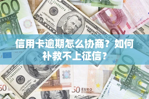 武汉信用卡逾期怎么协商？如何补救不上征信？