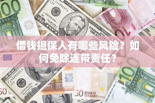 武汉借钱担保人有哪些风险？如何免除连带责任？