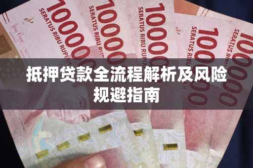 武汉抵押贷款全流程解析及风险规避指南