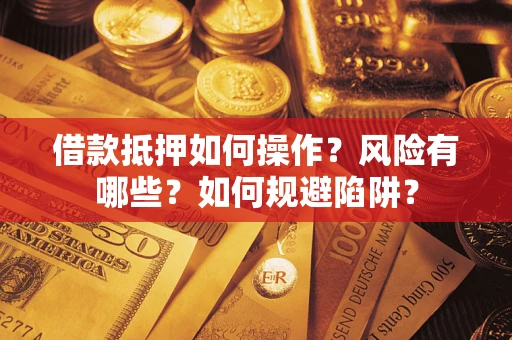 武汉借款抵押如何操作?风险有哪些?如何规避陷阱? 武汉借款抵押如何操作?风险有哪些?如何规避陷阱?