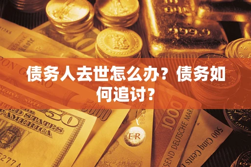 武汉债务人去世怎么办？债务如何追讨？