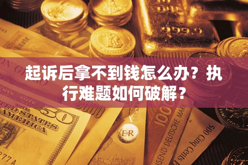 武汉起诉后拿不到钱怎么办？执行难题如何破解？